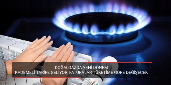 DOĞALGAZDA YENİ DÖNEM KADEMELİ TARİFE GELİYOR, FATURALAR TÜKETİME GÖRE DEĞİŞECEK